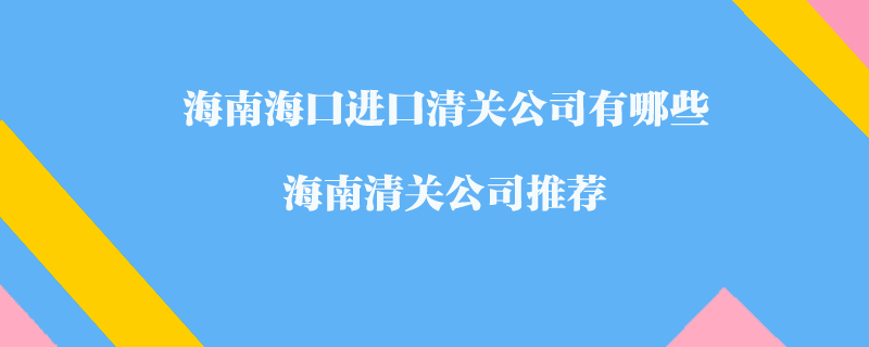 海南海口進(jìn)口清關(guān)公司有哪些？海南清關(guān)公司推薦