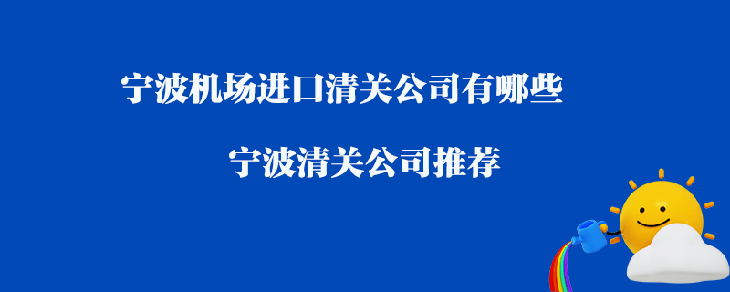 寧波機(jī)場(chǎng)進(jìn)口清關(guān)公司有哪些？寧波清關(guān)公司推薦